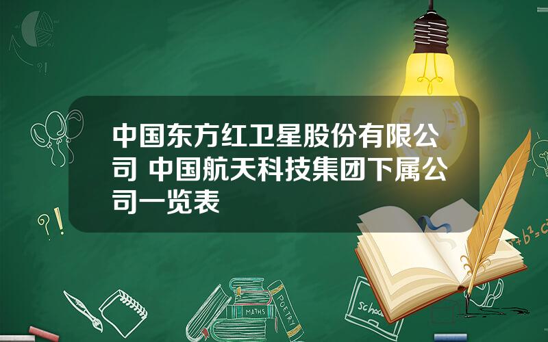 中国东方红卫星股份有限公司 中国航天科技集团下属公司一览表